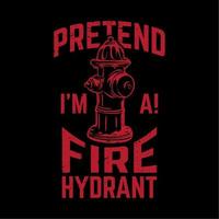 t shirt design pretend i'm a fire hydrant with fire hydrant and black background vintage illustration vector