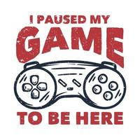 diseño de camiseta pausé mi juego para estar aquí con la ilustración vintage de gamepad vector