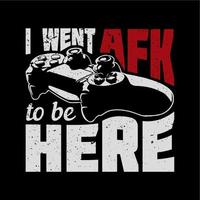 t shirt design i went afk to be here with game pad and black background vintage illustration vector