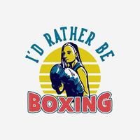 diseño de camiseta lema tipografía prefiero estar boxeando con una mujer boxeadora haciendo una postura de boxeo ilustración vintage vector