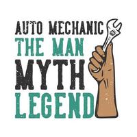 T-shirt design slogan typography auto mechanic the man myth legend with hand grabbing wrench vintage illustration vector