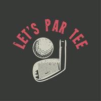 diseño de camiseta vamos a par tee con pelota de golf, palo de golf y fondo gris illustartion vintage vector