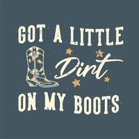 vintage slogan typography got a little dirt on my boots for t shirt design vector