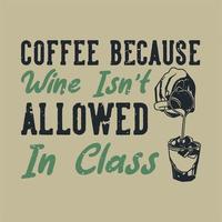 vintage slogan typography coffee because wine isn't allowed in class for t shirt design vector