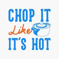vintage slogan typography chop it like it's hot for t shirt design vector