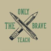 vintage slogan typography only the brave teach for t shirt design vector