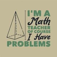 vintage slogan typography i'm a math teacher of course i have problems for t shirt design vector