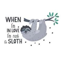 When I'm in love I'm not a sloth. Funny qoute with a cute flirting sloth hanging on the branch . vector