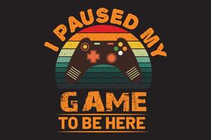 I paused my game to be here Gaming t-shirt design vector