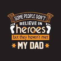 Some People Don't Believe In Heroes But They Haven't Met My Dad. Dad T shirt For Happy Fathers Day vector