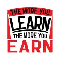 The More You Learn The More You Earn. Motivational t shirt Design. vector