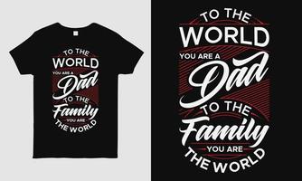 Father's Day cool t-shirt design featuring message To the world you are a Dad to our Family you are the world. Typography t-shirt design template. Fathers day gift. vector