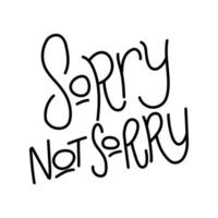 Sorry not sorry hand lettering text. Funny quote about unconcern. I don't care. No excuses. No apologies. vector