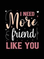 Necesito más amigos como tú. diseño de camiseta de tipografía de citas de amor. vector