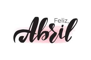 Inspirational handwritten brush lettering happy April in Spanish. Vector calligraphy illustration isolated on white background. Typography for banners, badges, postcard, t-shirt, prints, posters.