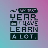 QUOTES MOTIVATION NOT BEST YEAR BUT HAVE LEARN A LOT vector