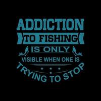 Addiction to fishing is only visible when one is trying to stop, Typography Fishing T-shirt design vector