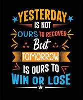 Yesterday is not ours to recover but tomorrow is ours to win or  lose t-shirt design vector