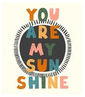 You are my sunshine - fun hand drawn nursery poster with lettering vector