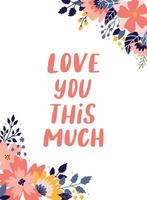 cute lettering quote 'Love you this much' decorated with floral elements on white background. Good for posters, prints, cards, invitations, templates, Valentine's day postcards, etc. EPS 10 vector