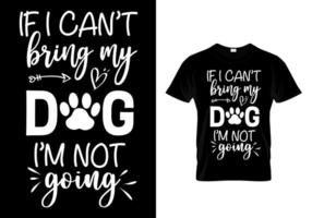 If I can't bring my dog I'm not going. dog lover t-shirt vector