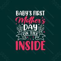 Babys first mothers day on the inside Mothers day or mom typography t shirt design vector