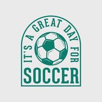 it's a great day for soccer vintage typography slogan soccer t shirt design illustration vector