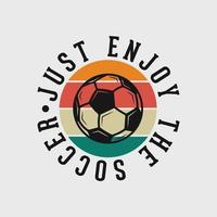 just enjoy the soccer vintage typography slogan soccer t shirt design illustration vector