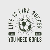 la vida es como el fútbol, necesitas goles, eslogan de tipografía vintage, ilustración de diseño de camiseta de fútbol vector