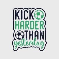 kick harder than yesterday vintage typography slogan soccer t shirt design illustration vector