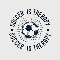 soccer is therapy vintage typography slogan soccer t shirt design illustration vector