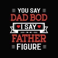 You Say Dad Bod I Say Father Figure. Dad Bod T shirt Design. Father T shirt vector. vector