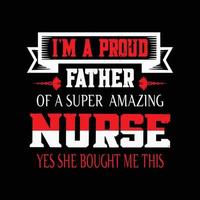 I'm a proud father of a super amazing nurse, yes she bought me this. Nursing t shirt design for nurse lover. vector