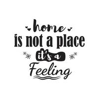 Home is not a place IT's a Feeling, quotes vector design