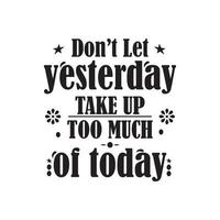 DON'T LET YESTERDAY TAKE UP TOO MUCH OF TODAY, QUOTES VECTOR DESIGN