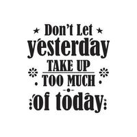 DON'T LET YESTERDAY TAKE UP TOO MUCH OF TODAY, QUOTES VECTOR DESIGN