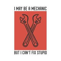 i may be a mechannic but i can't fix stupid vintage typography retro mechanic worker engineer slogan t-shirt design illustration vector