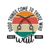 good things come to those who wait vintage typography retro fishing slogan t-shirt design illustration vector