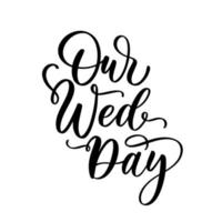 Our wedding day hand lettering for photo overlay, heading, caption, title for wedding invitation, label, menu, design etc. vector