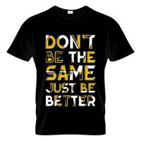Don't Be The Same Just Be Better T Shirt Design vector