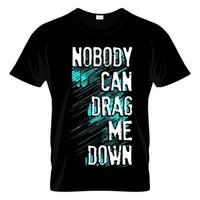 Nobody Can Drag Me Down T Shirt Design Vector