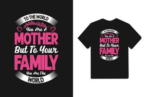 To the world you are a mother but to your family you are the world Typography mother's day t shirt vector