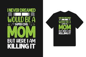 I never dreamed i would be a mom but here i am killing it typography mothers day t shirt design vector