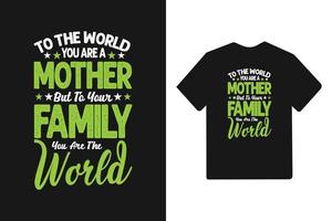 To the world you are a mother but to your family you are the world typography mothers day t shirt design vector