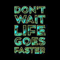 Don't Wait Life Goes Faster T Shirt Design vector