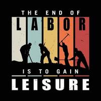 Labor Day T-shirt design For labor and workers. Saying - The End Of Labor Is To Gain Leisure. vector