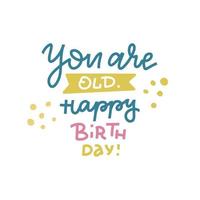 You are old Happy Birthday - Funny, comical birthday slogan. Social media, poster, card, banner, textile, gift, design element. Hand drawn lettering quote, phrase on white background in doodle style vector