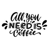 All you need is coffee - original inspirational quote. Modern lettering for cafe, posters, prints, t-shirts, home decor. Vector hand drawn calligraphy