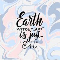 Earth without ART is just Eh. Creative hand written quote on marble background. Modern calligraphy poster. For t-shirts print, poster, greeting cards. vector