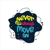never stop always move on. Quote. Quotes design. Lettering poster. Inspirational and motivational quotes and sayings about life. Drawing for prints on t-shirts and bags, stationary or poster. Vector